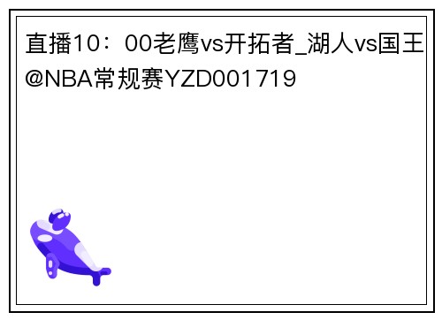 直播10：00老鹰vs开拓者_湖人vs国王@NBA常规赛YZD001719